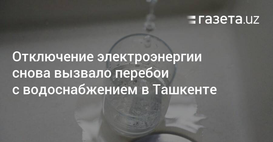 Отключение электроэнергии снова вызвало перебои с водоснабжением в Ташкенте