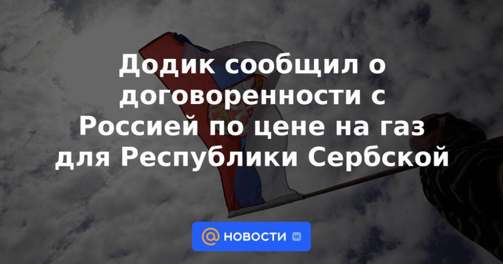 Додик сообщил о договоренности с Россией по цене на газ для Республики Сербской