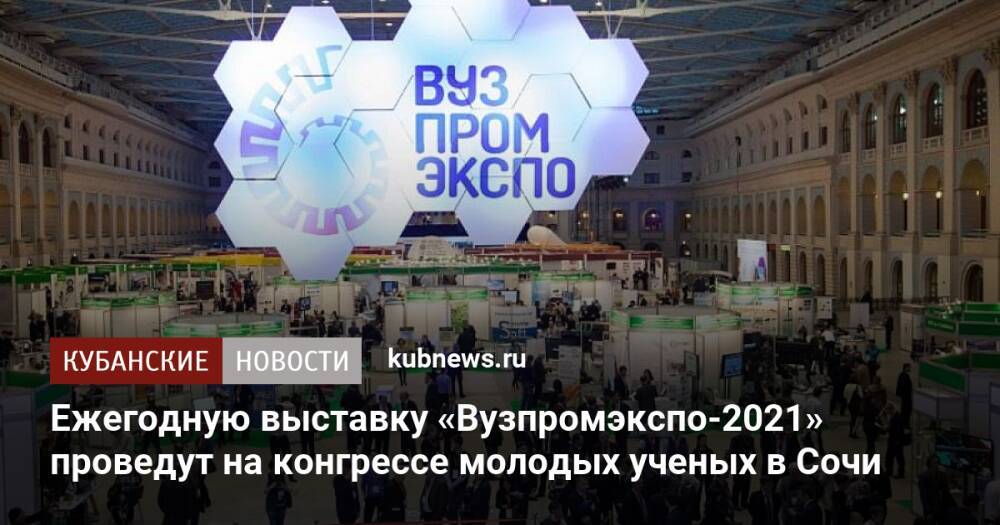 Ежегодную выставку «Вузпромэкспо-2021» проведут на конгрессе молодых ученых в Сочи