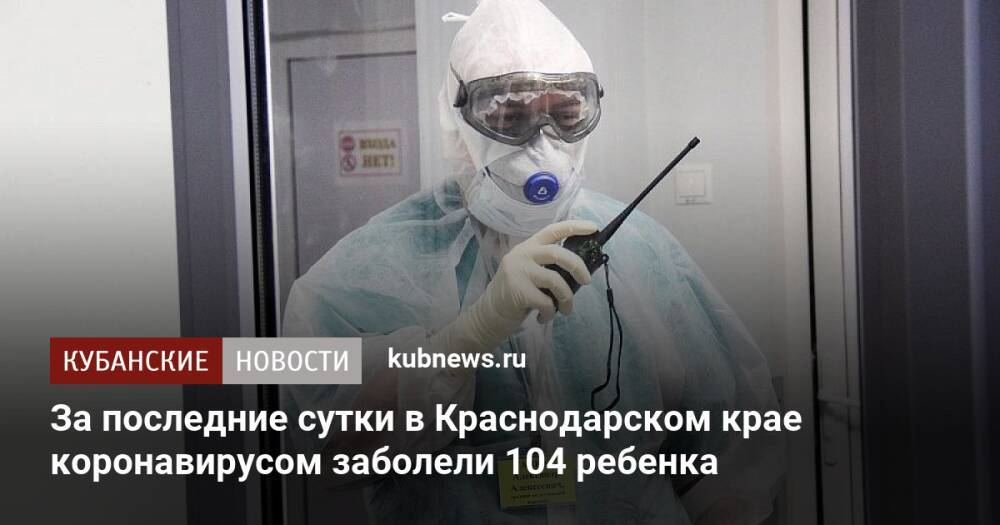 За последние сутки в Краснодарском крае коронавирусом заболели 104 ребенка