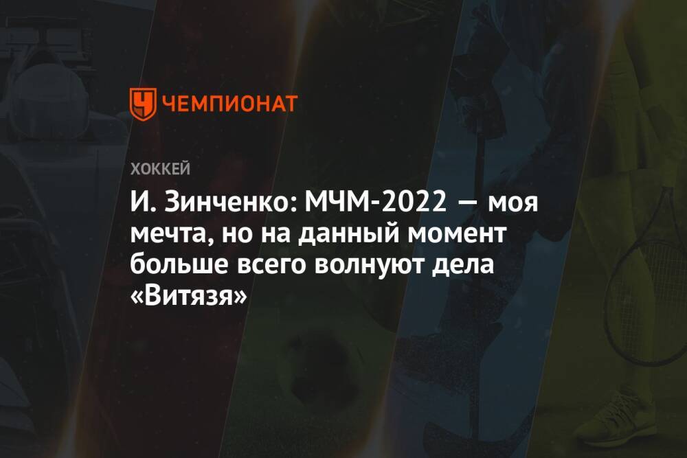 И. Зинченко: МЧМ-2022 — моя мечта, но на данный момент больше всего волнуют дела «Витязя»