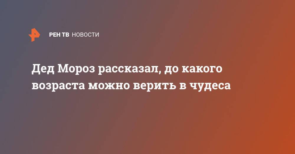 Дед Мороз рассказал, до какого возраста можно верить в чудеса