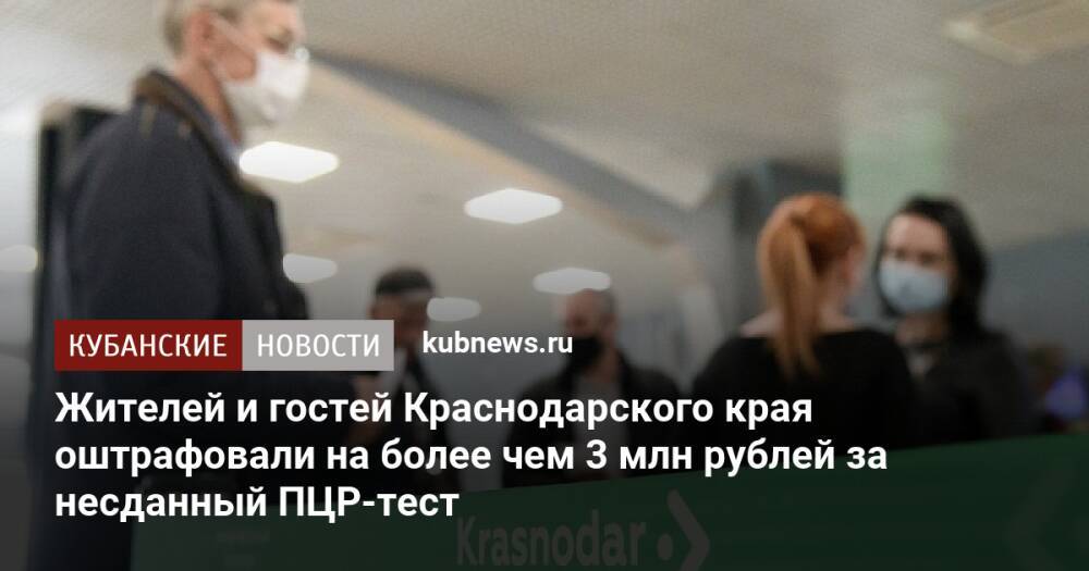 Вернувшихся из-за границы жителей Краснодарского края оштрафовали на более чем 3 млн рублей за несданный ПЦР-тест
