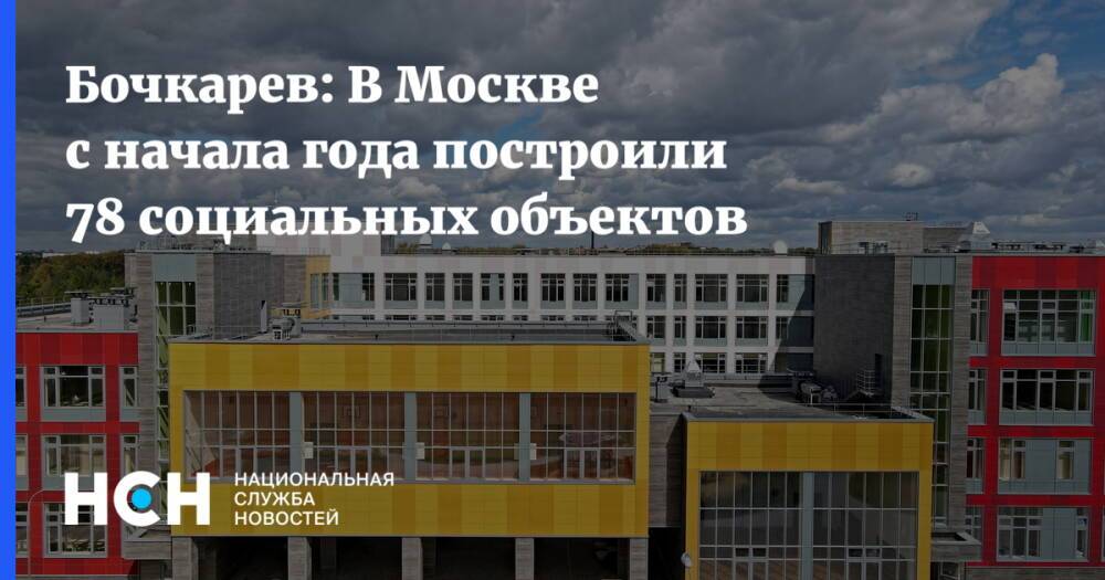 Бочкарев: В Москве с начала года построили 78 социальных объектов