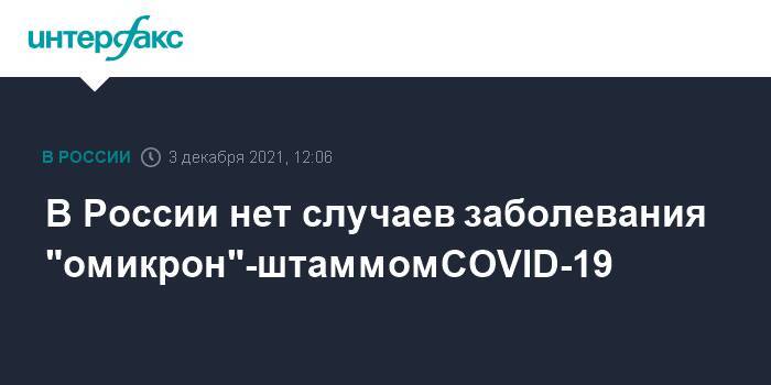 В России нет случаев заболевания "омикрон"-штаммом COVID-19