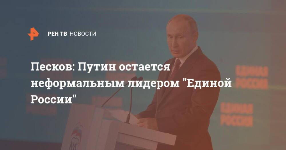 Песков: Путин остается неформальным лидером "Единой России"