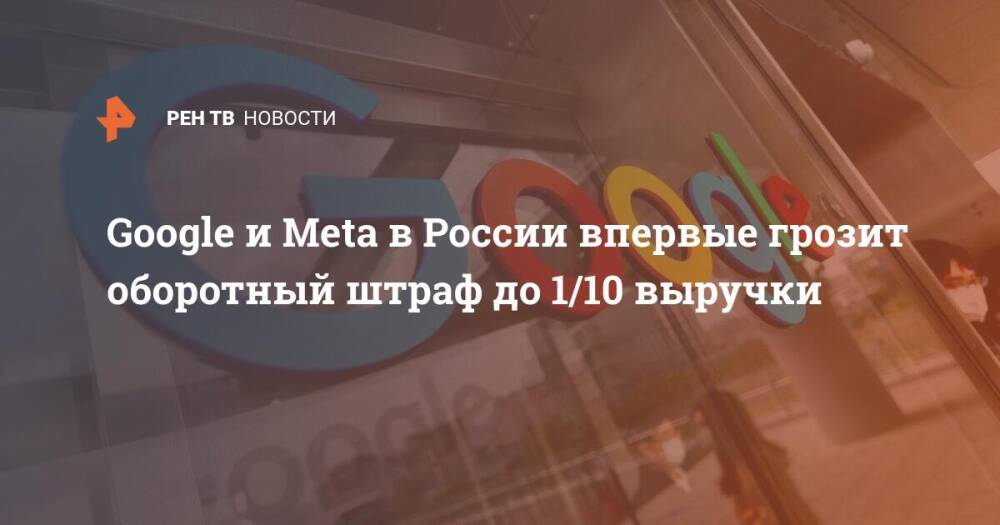 Google и Meta в России впервые грозит оборотный штраф до 1/10 выручки