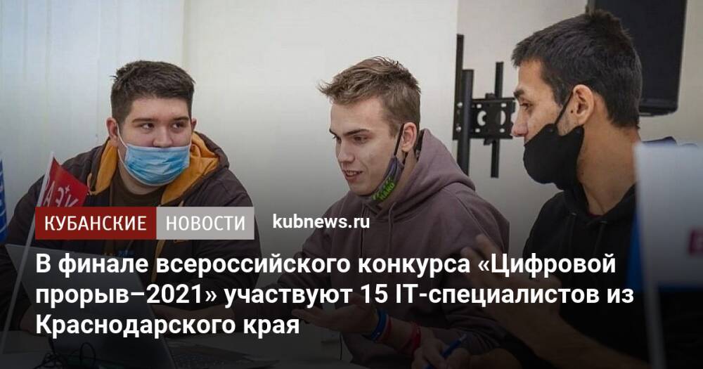 В финале всероссийского конкурса «Цифровой прорыв–2021» участвуют 15 IT-специалистов из Краснодарского края