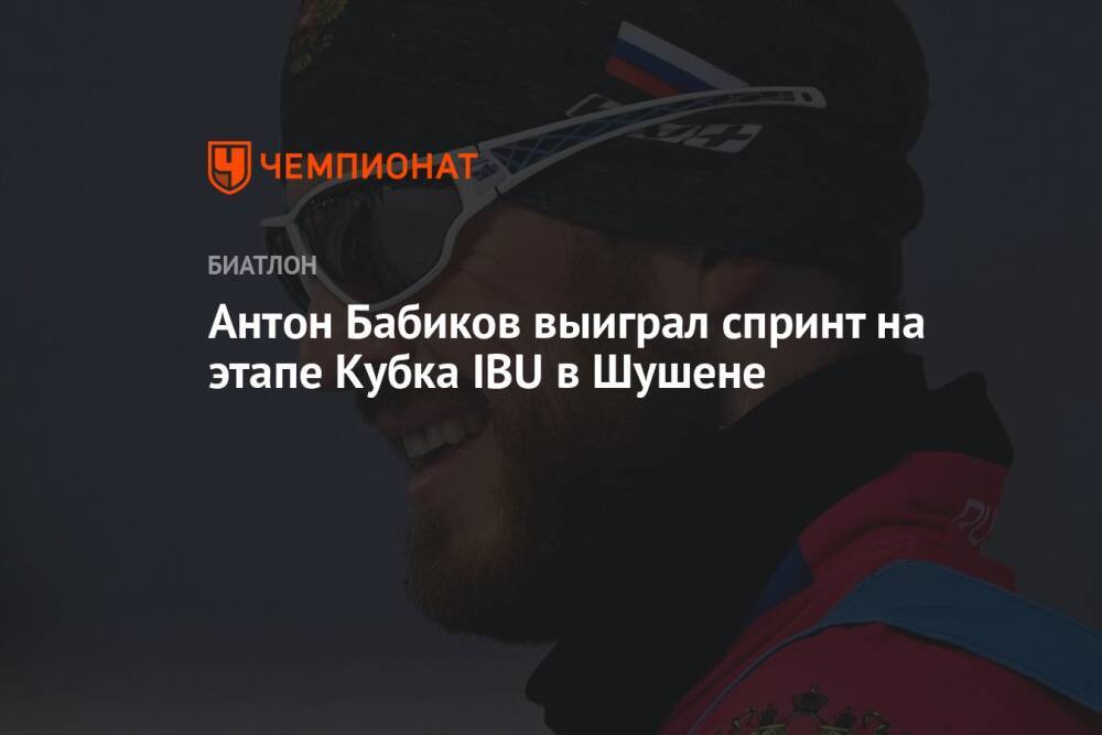 Антон Бабиков выиграл спринт на этапе Кубка IBU в Шушене