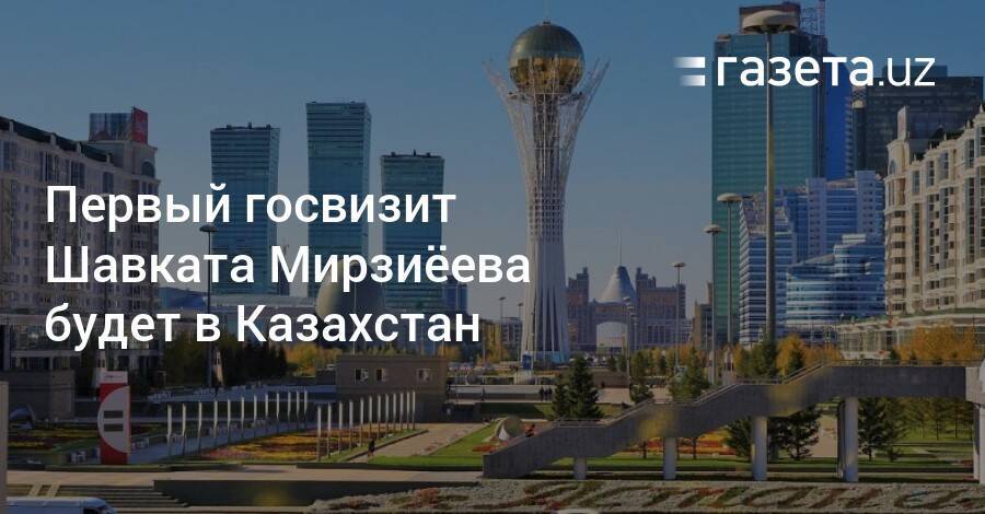 Первый госвизит Шавката Мирзиёева будет в Казахстан