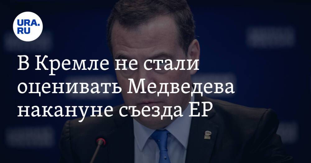 В Кремле не стали оценивать Медведева накануне съезда ЕР