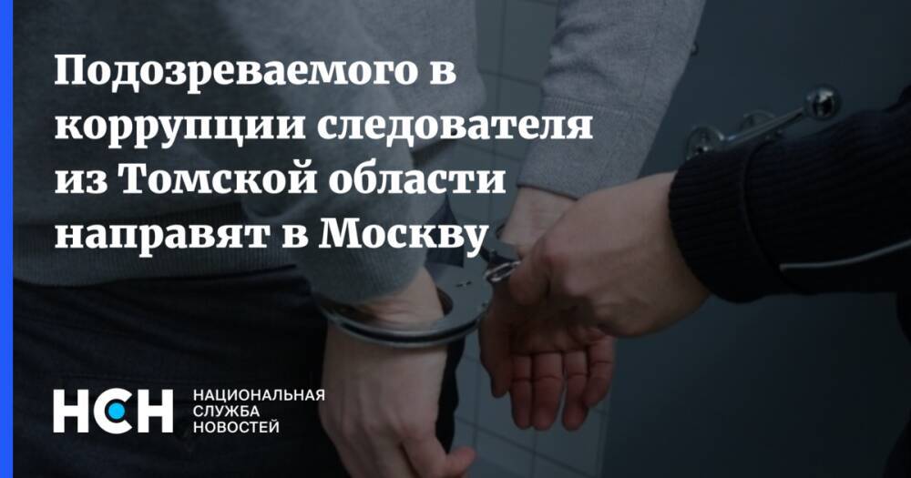 Подозреваемого в коррупции следователя из Томской области направят в Москву