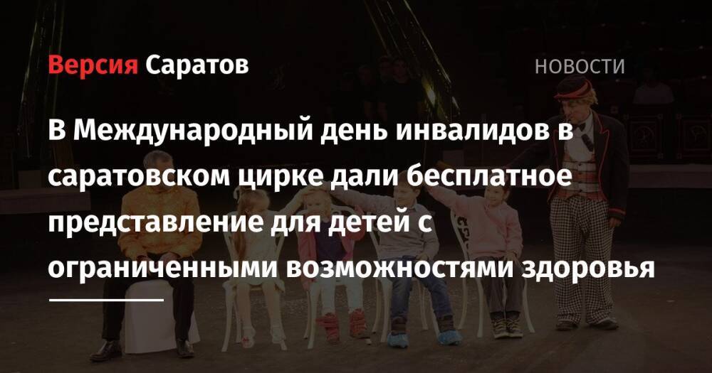 В Международный день инвалидов в саратовском цирке дали бесплатное представление для детей с ограниченными возможностями здоровья