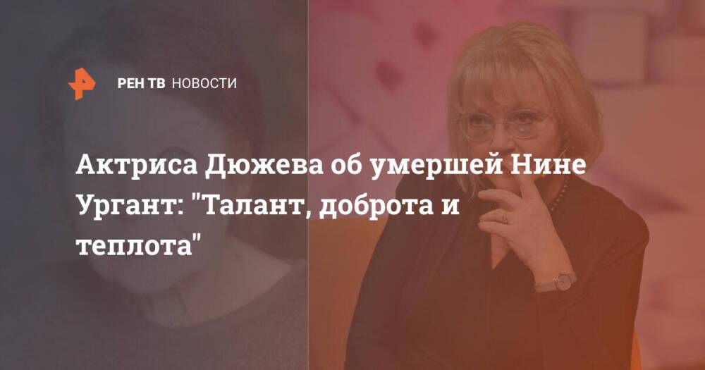 Актриса Дюжева об умершей Нине Ургант: "Талант, доброта и теплота"