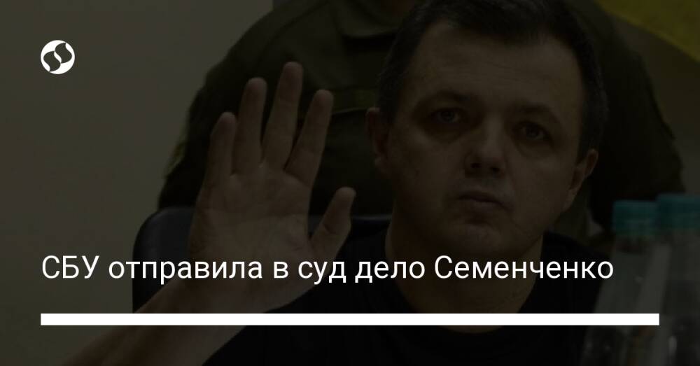 СБУ отправила в суд дело Семенченко