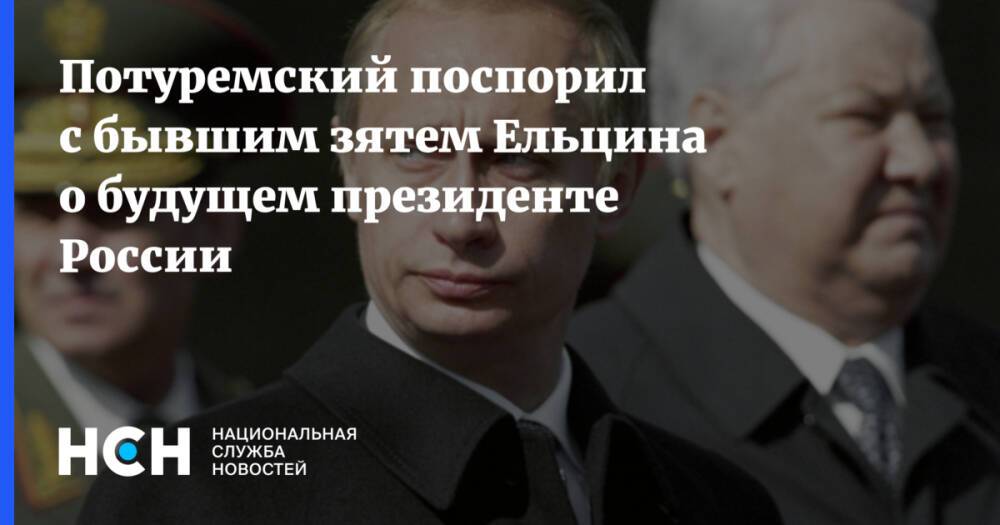 Потуремский поспорил с бывшим зятем Ельцина о будущем президенте России