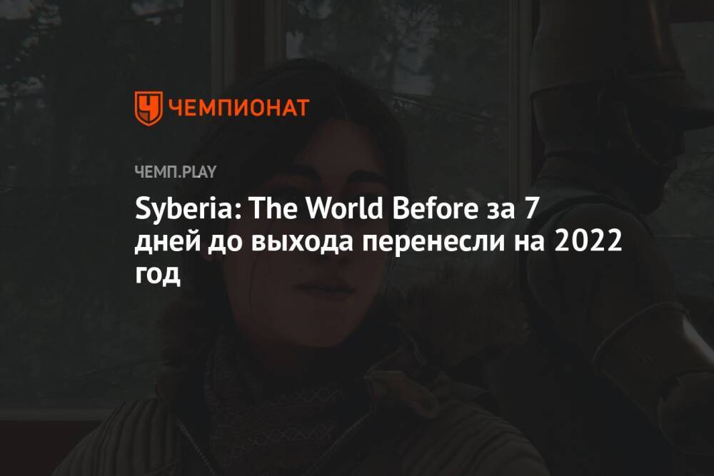 Syberia: The World Before за 7 дней до выхода перенесли на 2022 год