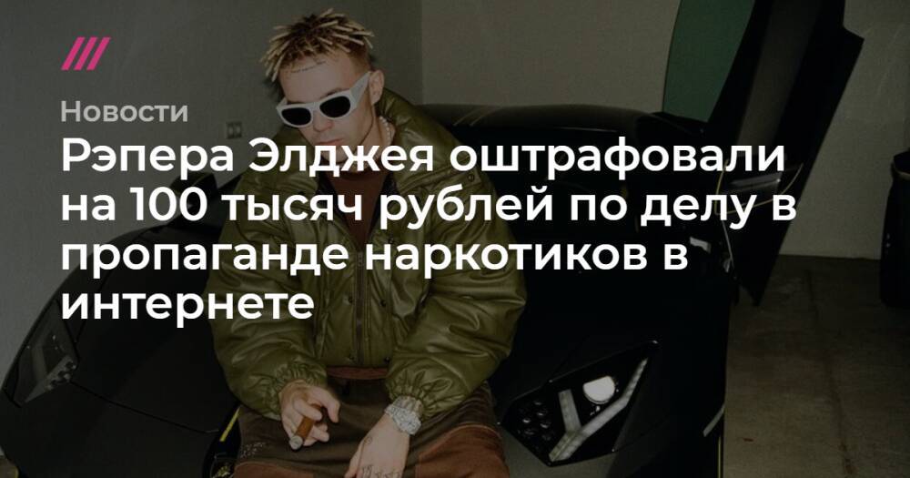 Рэпера Элджея оштрафовали на 100 тысяч рублей по делу в пропаганде наркотиков в интернете