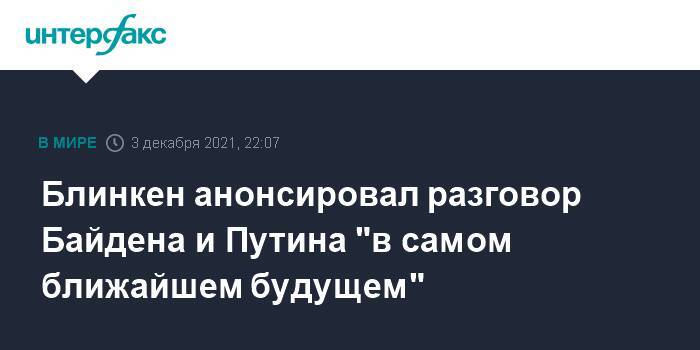 Блинкен анонсировал разговор Байдена и Путина "в самом ближайшем будущем"