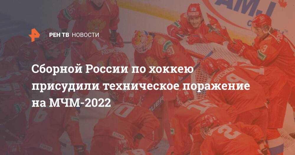Сборной России по хоккею присудили техническое поражение на МЧМ-2022