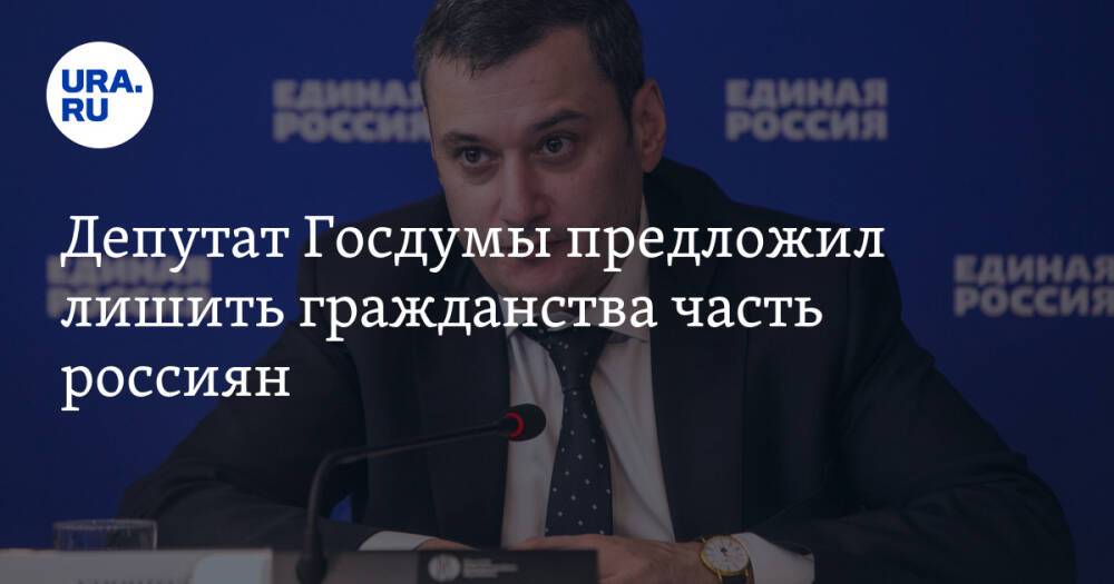Депутат Госдумы предложил лишить гражданства часть россиян