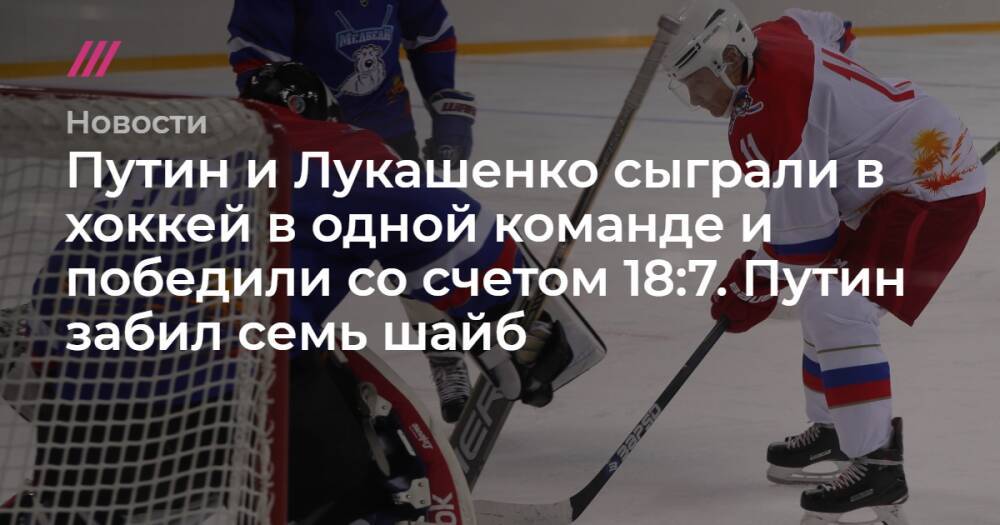 Путин и Лукашенко сыграли в хоккей в одной команде и победили со счетом 18:7. Путин забил семь шайб