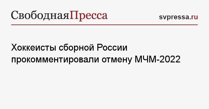 Хоккеисты сборной России прокомментировали отмену МЧМ-2022