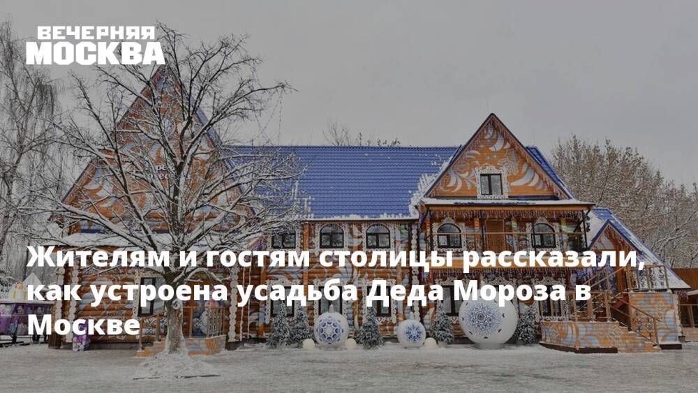 Жителям и гостям столицы рассказали, как устроена усадьба Деда Мороза в Москве