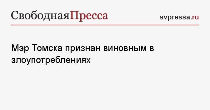 Мэр Томска признан виновным в злоупотреблениях