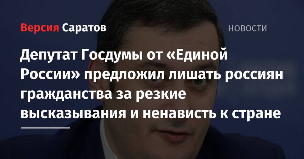 Депутат Госдумы от «Единой России» предложил лишать россиян гражданства за резкие высказывания и ненависть к стране