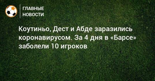 Коутиньо, Дест и Абде заразились коронавирусом. За 4 дня в «Барсе» заболели 10 игроков