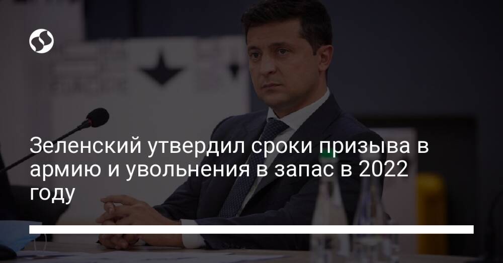 Зеленский утвердил сроки призыва в армию и увольнения в запас в 2022 году