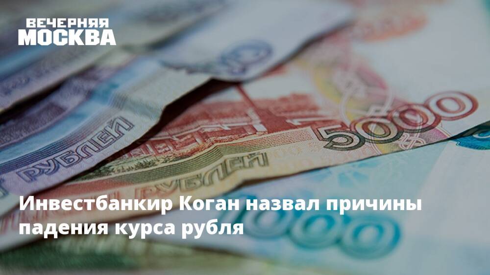 Инвестбанкир Коган назвал причины падения курса рубля