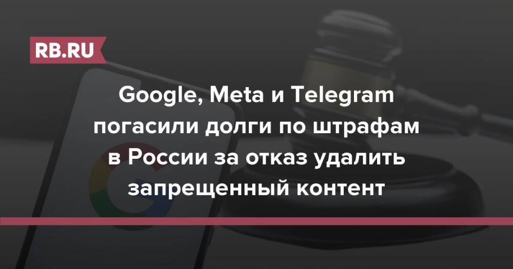 Google, Meta и Telegram погасили долги по штрафам в России за отказ удалить запрещенный контент