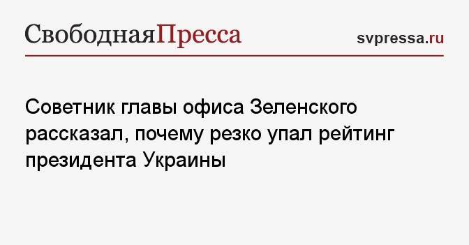 Советник главы офиса Зеленского рассказал, почему резко упал рейтинг президента Украины