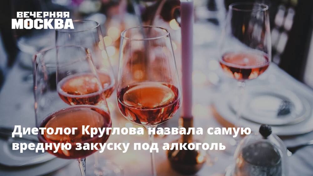 Диетолог Круглова назвала самую вредную закуску под алкоголь