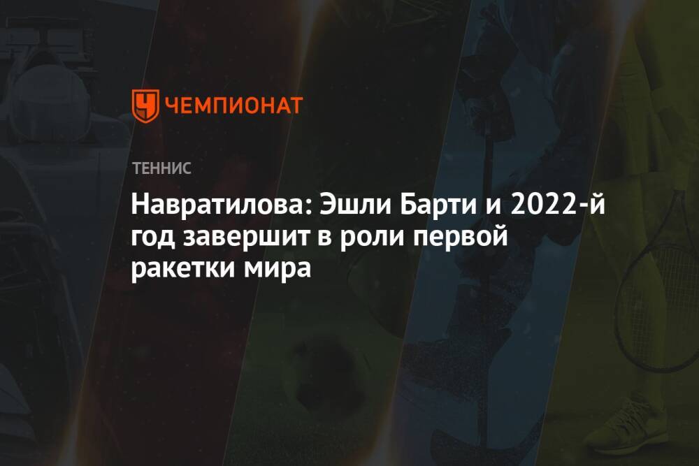 Навратилова: Эшли Барти и 2022-й год завершит в роли первой ракетки мира