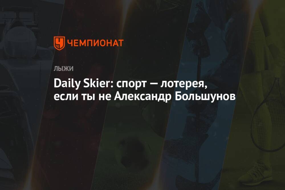 Daily Skier: спорт — лотерея, если ты не Александр Большунов