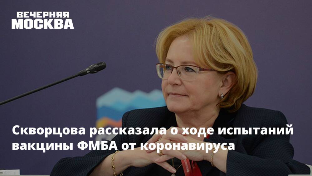 Скворцова рассказала о ходе испытаний вакцины ФМБА от коронавируса