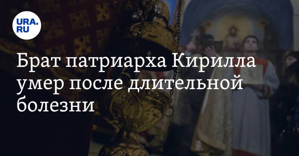 Брат патриарха Кирилла умер после длительной болезни