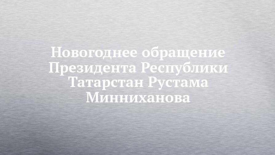 Новогоднее обращение Президента Республики Татарстан Рустама Минниханова