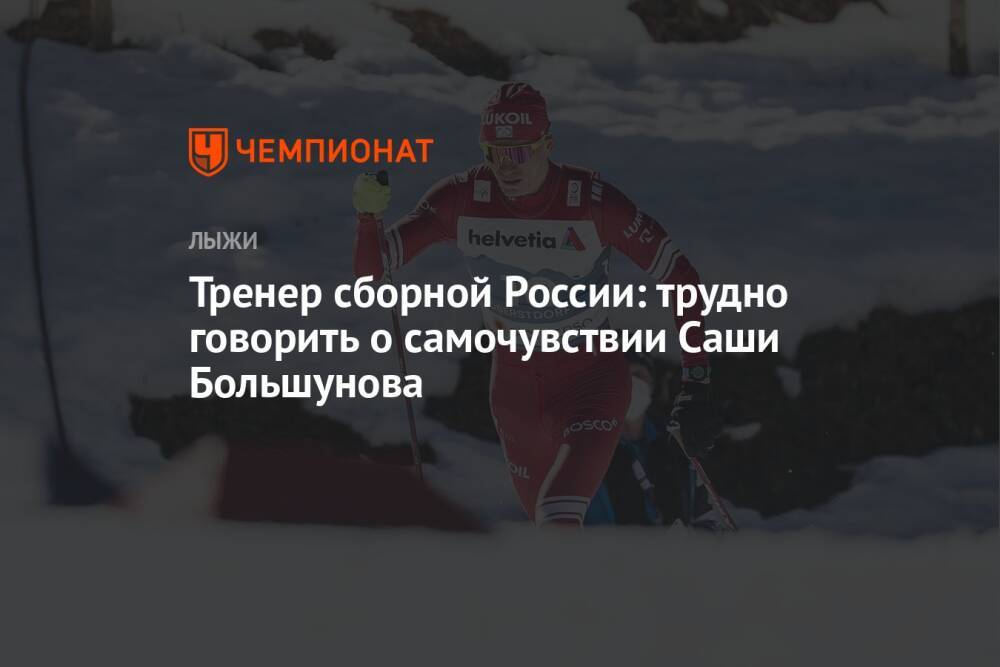 Тренер сборной России: трудно говорить о самочувствии Саши Большунова
