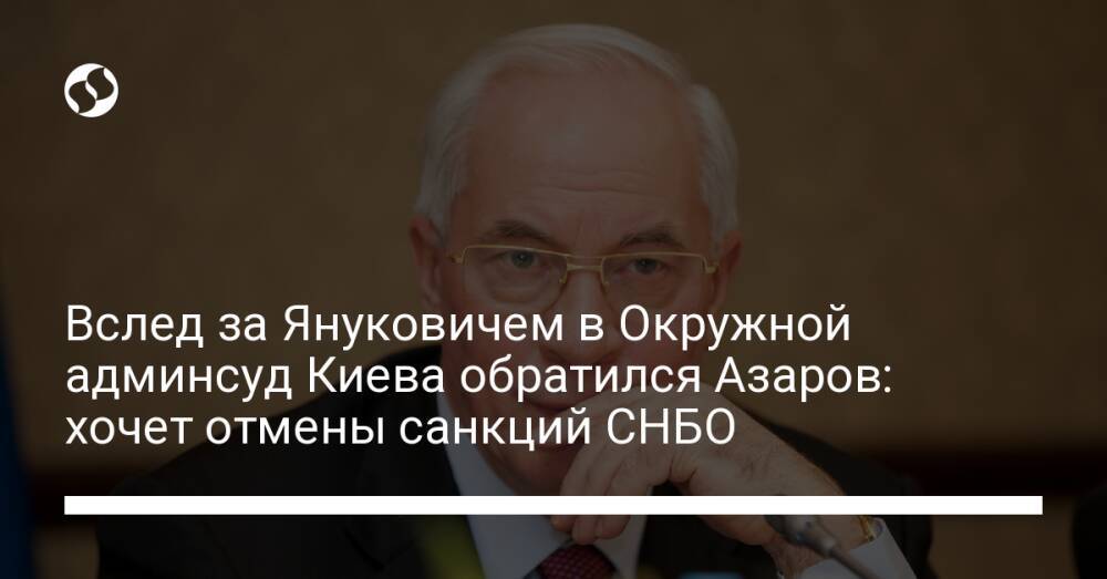 Вслед за Януковичем в Окружной админсуд Киева обратился Азаров: хочет отмены санкций СНБО