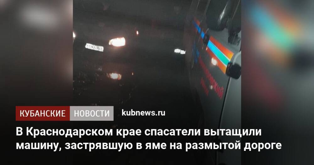 В Краснодарском крае спасатели вытащили машину, застрявшую в яме на размытой дороге
