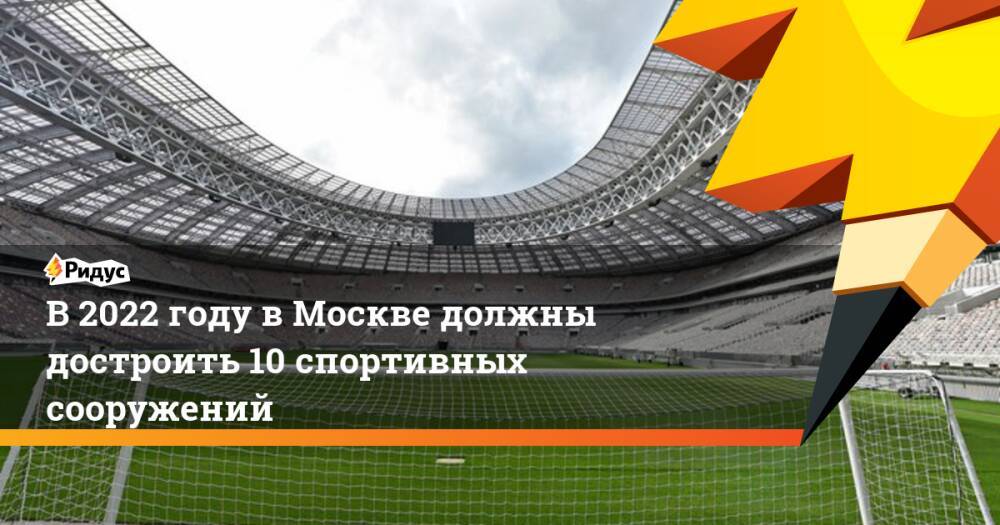 В 2022 году в Москве должны достроить 10 спортивных сооружений