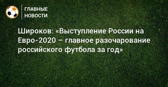 Широков: «Выступление России на Евро-2020 – главное разочарование российского футбола за год»