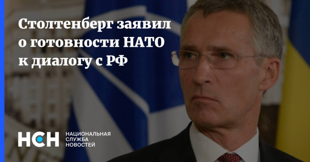Столтенберг заявил о готовности НАТО к диалогу с РФ