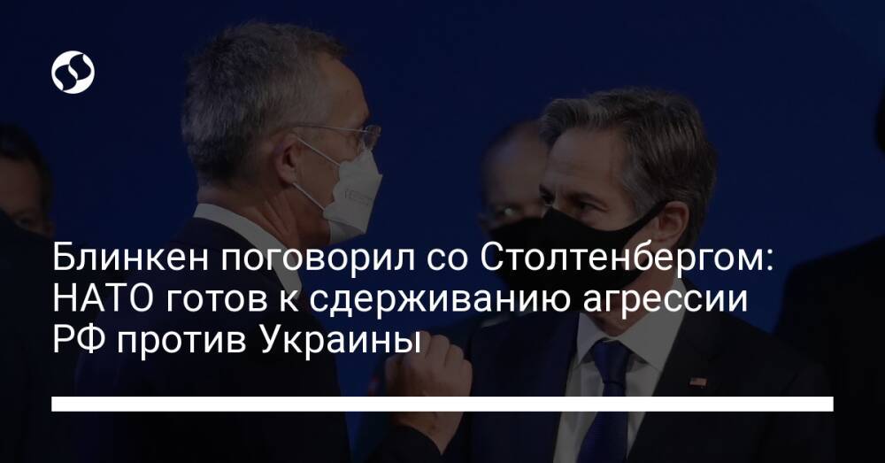 Блинкен поговорил со Столтенбергом: НАТО готов к сдерживанию агрессии РФ против Украины