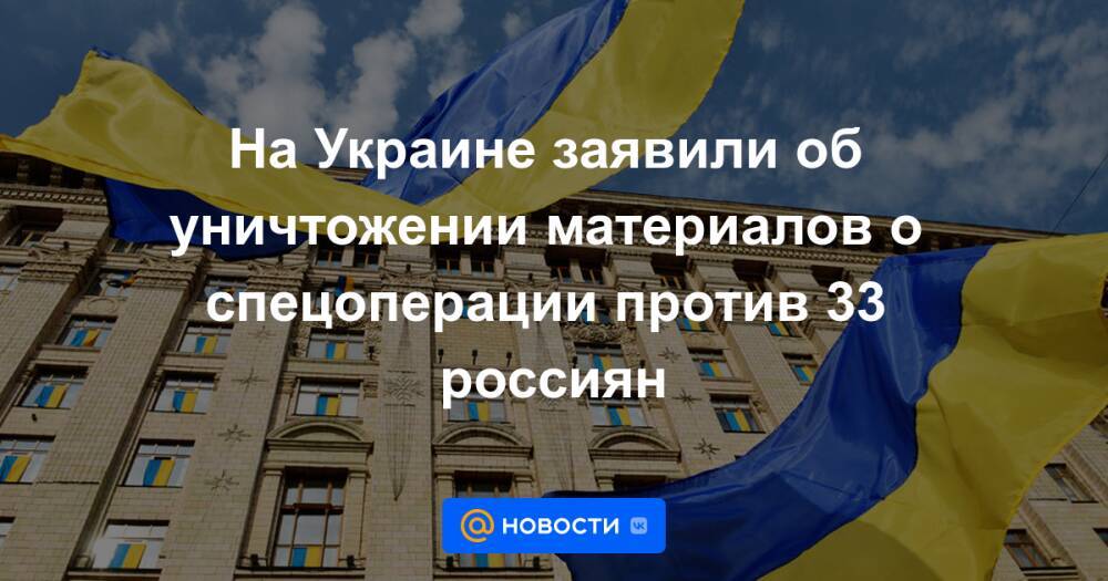 На Украине заявили об уничтожении материалов о спецоперации против 33 россиян