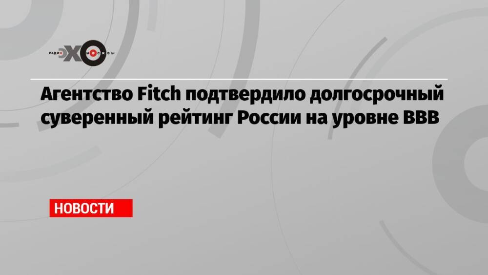 Агентство Fitch подтвердило долгосрочный суверенный рейтинг России на уровне ВВВ